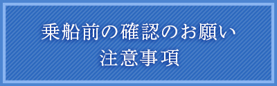 乗船前の確認のお願いと注意事項